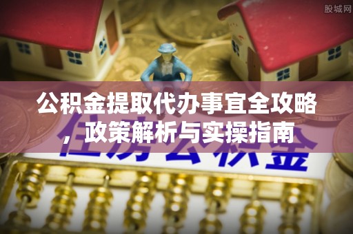 澄迈公积金提取代办事宜全攻略，政策解析与实操指南