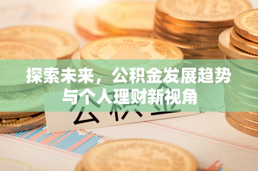 澄迈探索未来，公积金发展趋势与个人理财新视角