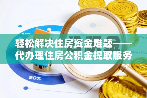 澄迈轻松解决住房资金难题——代办理住房公积金提取服务详解