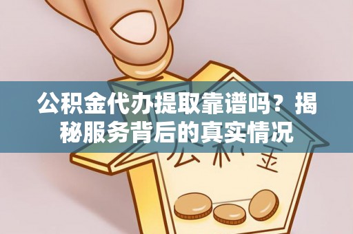 澄迈公积金代办提取靠谱吗？揭秘服务背后的真实情况