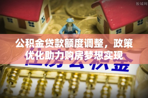 澄迈公积金贷款额度调整，政策优化助力购房梦想实现