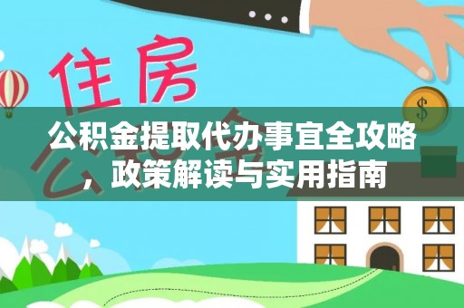 澄迈公积金提取代办事宜全攻略，政策解读与实用指南