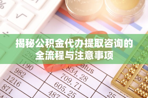 澄迈揭秘公积金代办提取咨询的全流程与注意事项