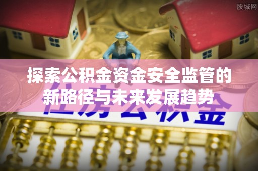澄迈探索公积金资金安全监管的新路径与未来发展趋势