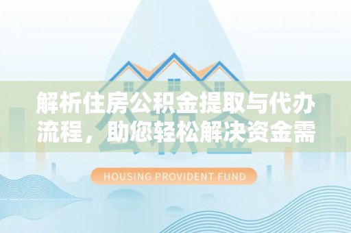 澄迈解析住房公积金提取与代办流程，助您轻松解决资金需求