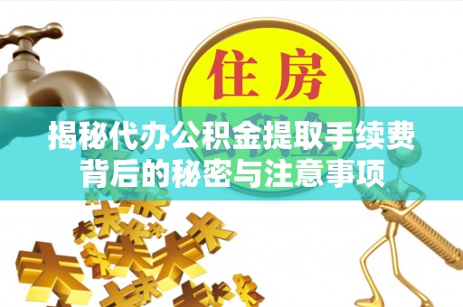 澄迈揭秘代办公积金提取手续费背后的秘密与注意事项