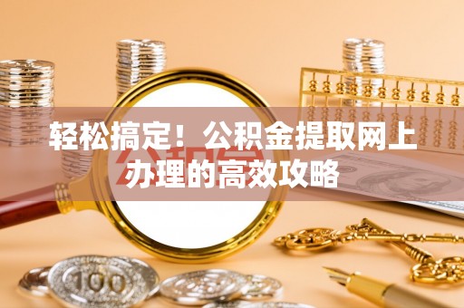 澄迈轻松搞定！公积金提取网上办理的高效攻略