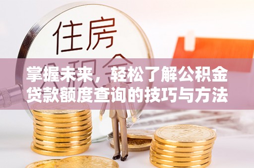 澄迈掌握未来，轻松了解公积金贷款额度查询的技巧与方法