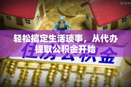 澄迈轻松搞定生活琐事，从代办提取公积金开始