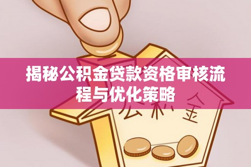 澄迈揭秘公积金贷款资格审核流程与优化策略