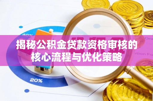 澄迈揭秘公积金贷款资格审核的核心流程与优化策略