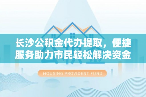 澄迈长沙公积金代办提取，便捷服务助力市民轻松解决资金需求