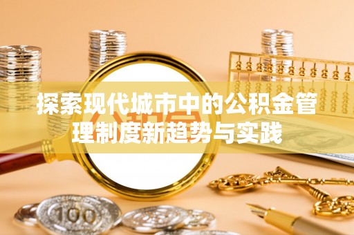 澄迈探索现代城市中的公积金管理制度新趋势与实践