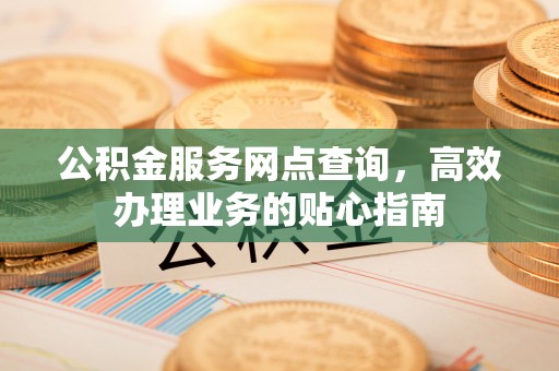 澄迈公积金服务网点查询，高效办理业务的贴心指南