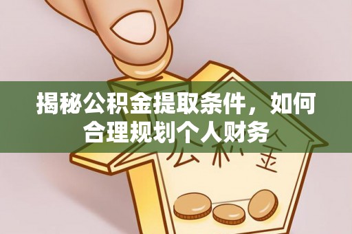 澄迈揭秘公积金提取条件，如何合理规划个人财务