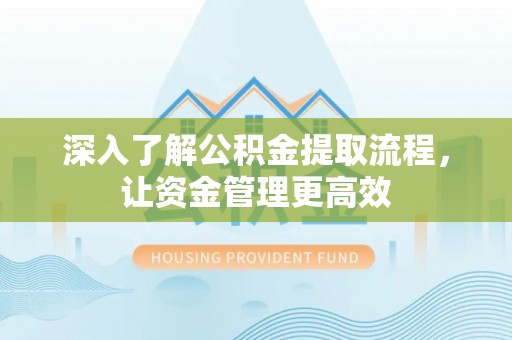 澄迈深入了解公积金提取流程，让资金管理更高效