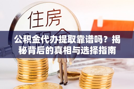 澄迈公积金代办提取靠谱吗？揭秘背后的真相与选择指南