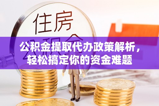 澄迈公积金提取代办政策解析，轻松搞定你的资金难题