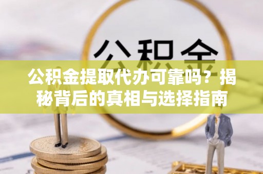 澄迈公积金提取代办可靠吗？揭秘背后的真相与选择指南