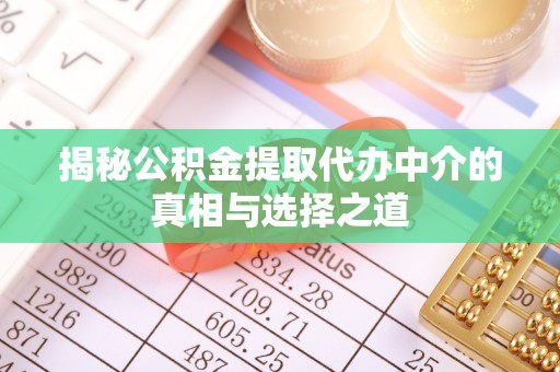 澄迈揭秘公积金提取代办中介的真相与选择之道