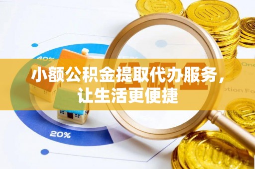 澄迈小额公积金提取代办服务，让生活更便捷