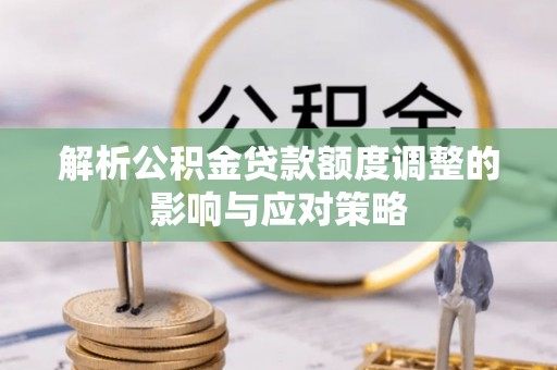 澄迈解析公积金贷款额度调整的影响与应对策略