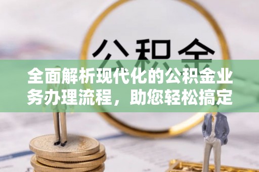 澄迈全面解析现代化的公积金业务办理流程，助您轻松搞定每一笔交易