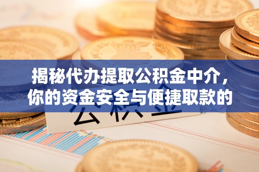 澄迈揭秘代办提取公积金中介，你的资金安全与便捷取款的平衡点