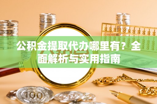澄迈公积金提取代办哪里有？全面解析与实用指南