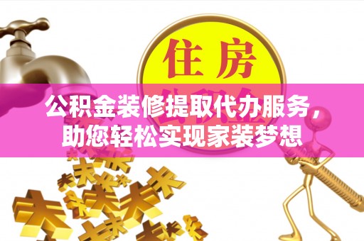 澄迈公积金装修提取代办服务，助您轻松实现家装梦想