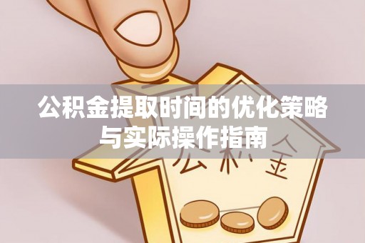 澄迈公积金提取时间的优化策略与实际操作指南