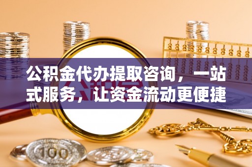 澄迈公积金代办提取咨询，一站式服务，让资金流动更便捷