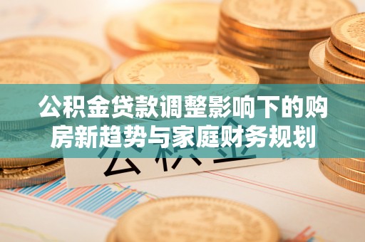 澄迈公积金贷款调整影响下的购房新趋势与家庭财务规划