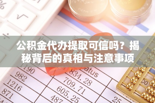 澄迈公积金代办提取可信吗？揭秘背后的真相与注意事项