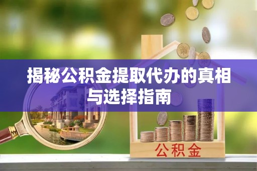 澄迈揭秘公积金提取代办的真相与选择指南