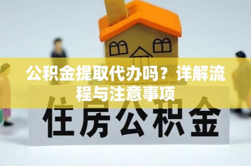 澄迈公积金提取代办吗？详解流程与注意事项