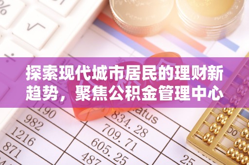 澄迈探索现代城市居民的理财新趋势，聚焦公积金管理中心的服务创新
