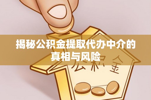 澄迈揭秘公积金提取代办中介的真相与风险