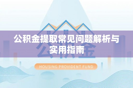 澄迈公积金提取常见问题解析与实用指南