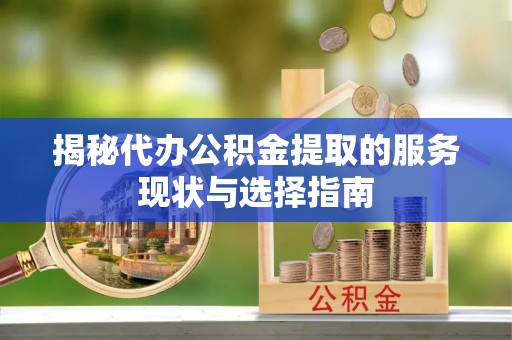 澄迈揭秘代办公积金提取的服务现状与选择指南