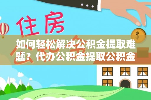 澄迈如何轻松解决公积金提取难题？代办公积金提取公积金服务详解