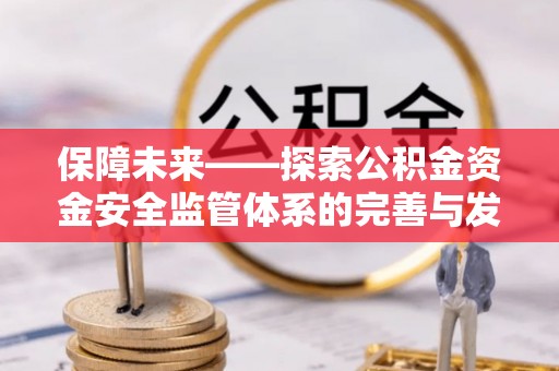 澄迈保障未来——探索公积金资金安全监管体系的完善与发展