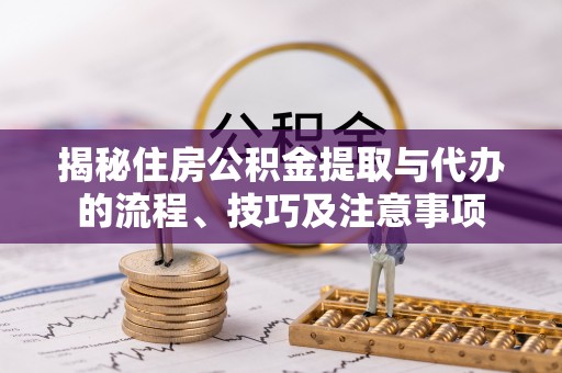 澄迈揭秘住房公积金提取与代办的流程、技巧及注意事项