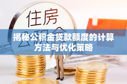 澄迈揭秘公积金贷款额度的计算方法与优化策略