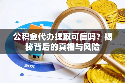 澄迈公积金代办提取可信吗？揭秘背后的真相与风险