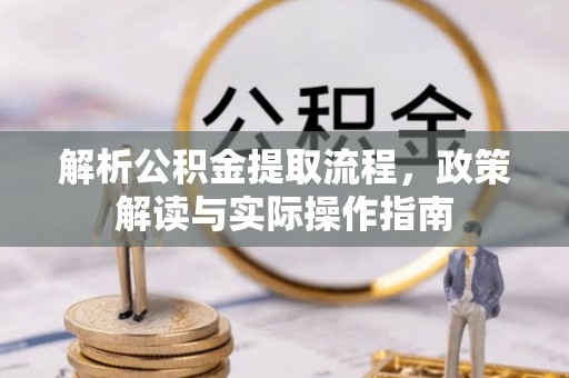 澄迈解析公积金提取流程，政策解读与实际操作指南