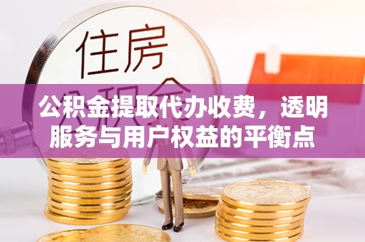澄迈公积金提取代办收费，透明服务与用户权益的平衡点