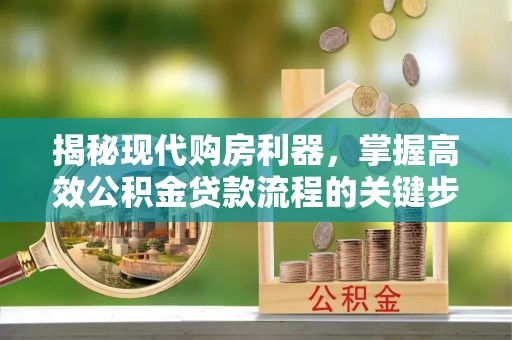 澄迈揭秘现代购房利器，掌握高效公积金贷款流程的关键步骤