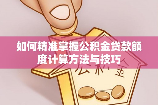 澄迈如何精准掌握公积金贷款额度计算方法与技巧