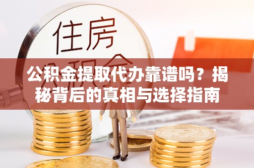 澄迈公积金提取代办靠谱吗？揭秘背后的真相与选择指南